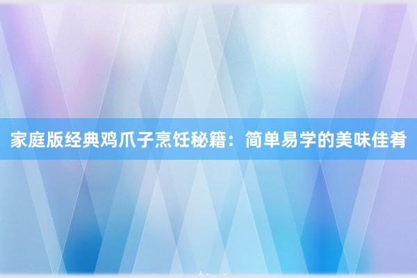 家庭版经典鸡爪子烹饪秘籍：简单易学的美味佳肴