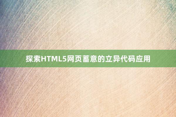 探索HTML5网页蓄意的立异代码应用