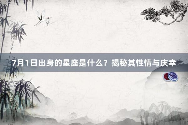 7月1日出身的星座是什么？揭秘其性情与庆幸